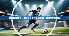 欧洲足球赛场：中国球员荣获最佳射手，书写历史新篇章